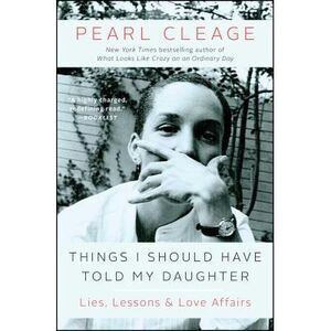 Things I Should Have Told My Daughter: Lies, Lessons & Love Affairs -- Pearl Cle